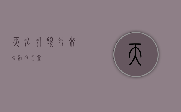 天弘，引领未来金融的力量