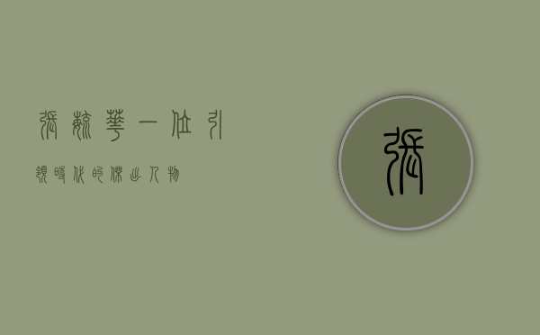 张毓华，一位引领时代的杰出人物