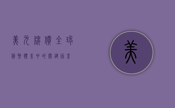 美元牌价，全球货币体系中的关键因素