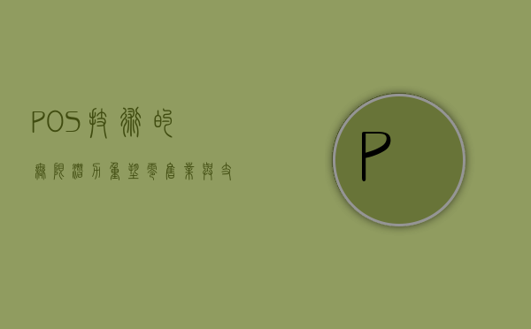 POS技术的无限潜力，重塑零售业与支付体验