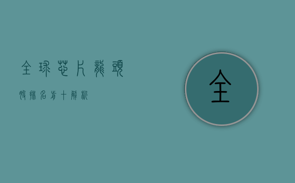 全球芯片龙头股排名前十解析