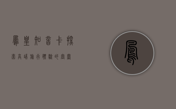 凤凰知音卡，探索高端旅行体验的密钥
