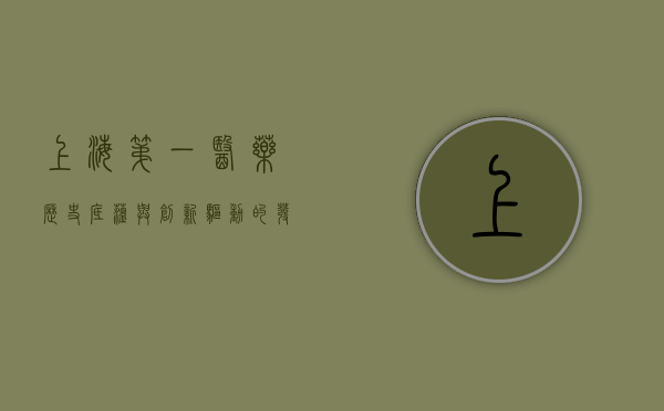 上海第一医药，历史底蕴与创新驱动的发展之路