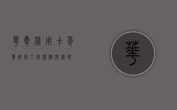 华夏信用卡年费详解，了解、规划、优化你的信用卡使用