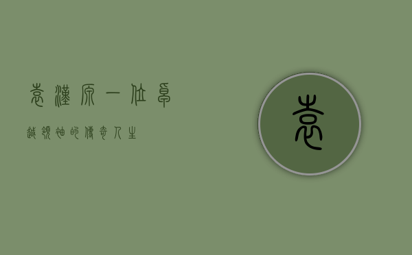袁汉源，一位卓越领袖的传奇人生