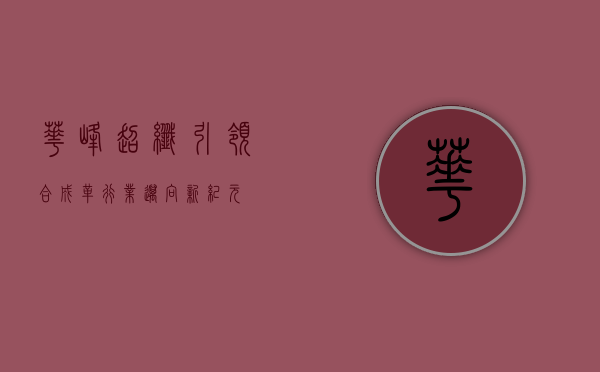 华峰超纤,引领合成革行业迈向新纪元