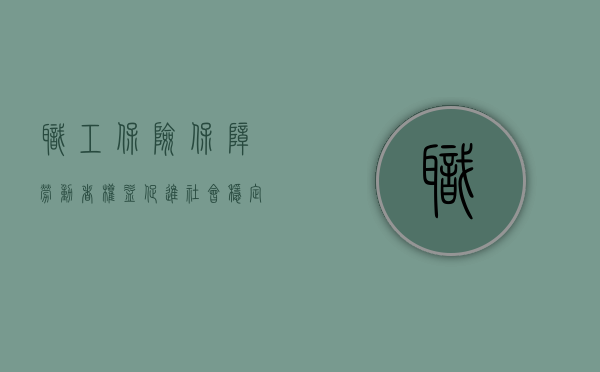 职工保险，保障劳动者权益，促进社会稳定