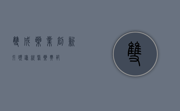 双成药业，创新引领，铸就医药典范