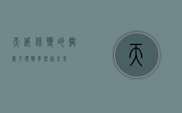 天威保变的智慧，引领变革，塑造未来