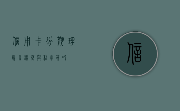 信用卡分期，理解其机制与利用策略