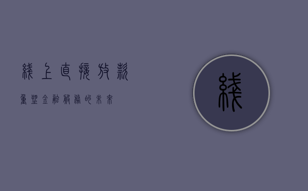 线上直接放款，重塑金融服务的便捷性与未来趋势