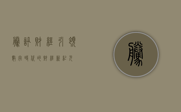 腾讯财经，引领数字时代的财经新纪元