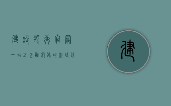 建设银行官网，一站式金融服务的新时代之窗