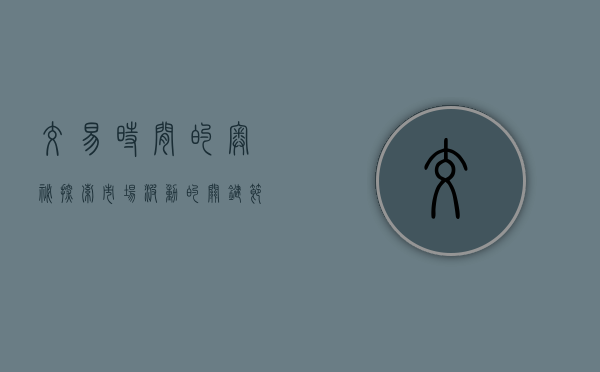 交易时间的奥秘，探索市场波动的关键节点