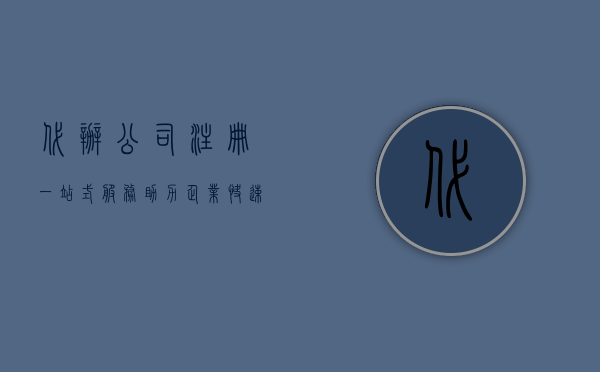 代办公司注册，一站式服务助力企业快速起步