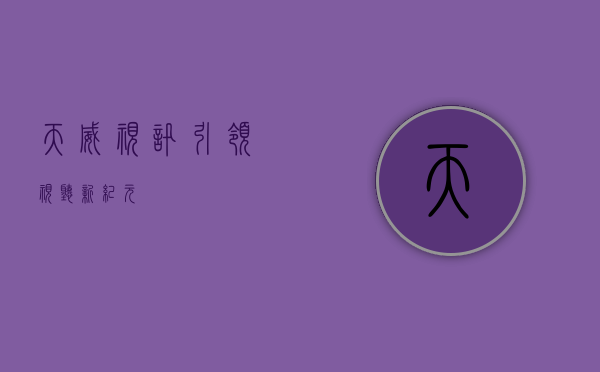 天威视讯，引领视听新纪元