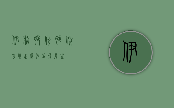 伊利股份股价，市场走势与前景展望