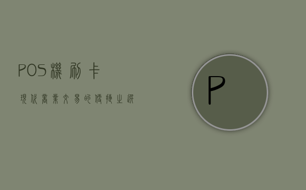 POS机刷卡，现代商业交易的便捷之选