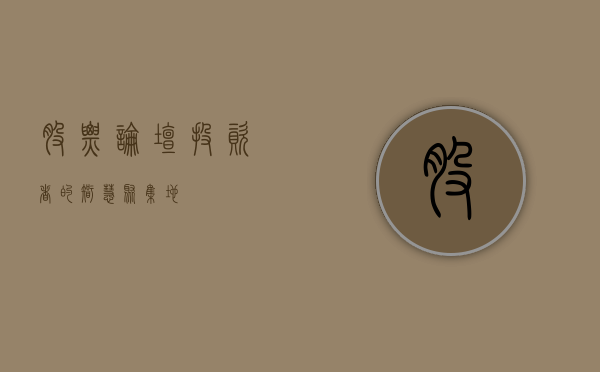 股票论坛，投资者的智慧聚集地