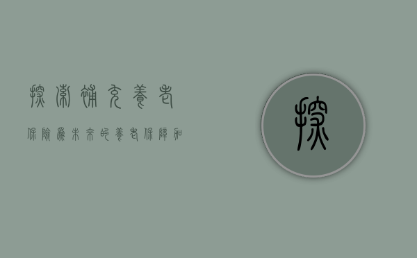 探索补充养老保险，为未来的养老生活加把锁
