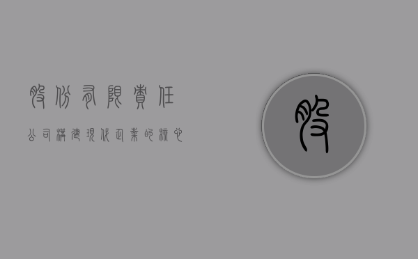 股份有限责任公司，构建现代企业的核心模式