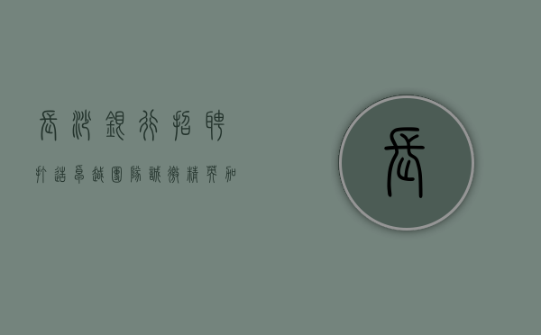 长沙银行招聘，打造卓越团队，诚邀精英加盟