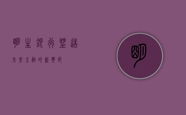 明生银行，塑造未来金融的新典范