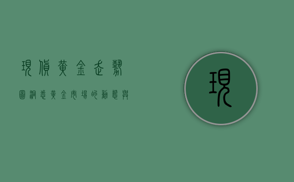 现货黄金走势图，洞悉黄金市场的动态与机遇