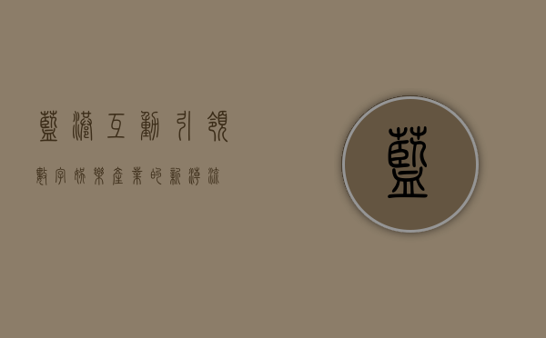 蓝港互动，引领数字娱乐产业的新潮流
