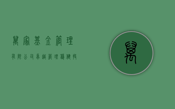 万家基金管理有限公司，卓越管理，稳健投资之道