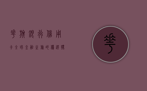 花旗银行信用卡，全球金融之旅的优选伙伴