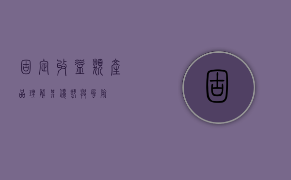 固定收益类产品，理解其优势与风险
