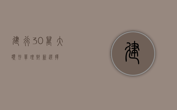 建行30万大额存单，理财新选择