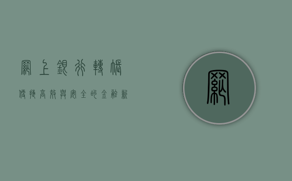 网上银行转账，便捷、高效与安全的金融新纪元