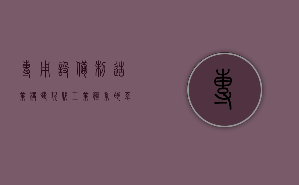 专用设备制造业，构建现代工业体系的基石