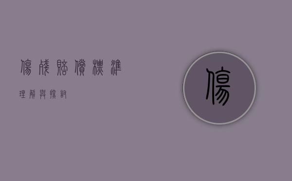 伤残赔偿标准，理解与探讨