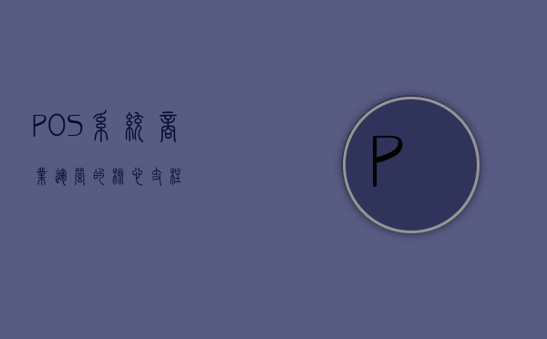 POS系统，商业运营的核心支柱