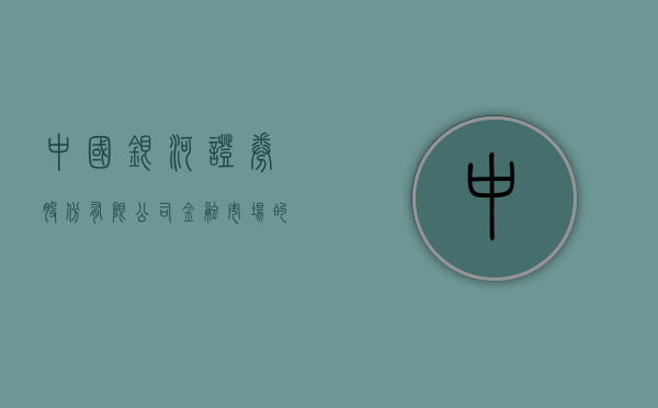 中国银河证券股份有限公司，金融市场的璀璨之星