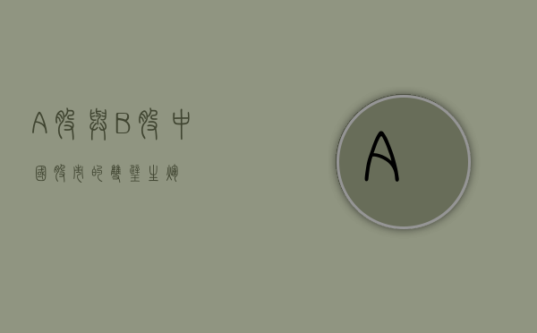 A股与B股，中国股市的双璧生辉