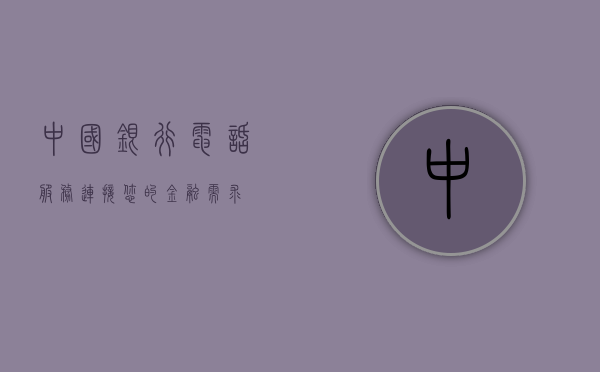 中国银行电话服务，连接您的金融需求