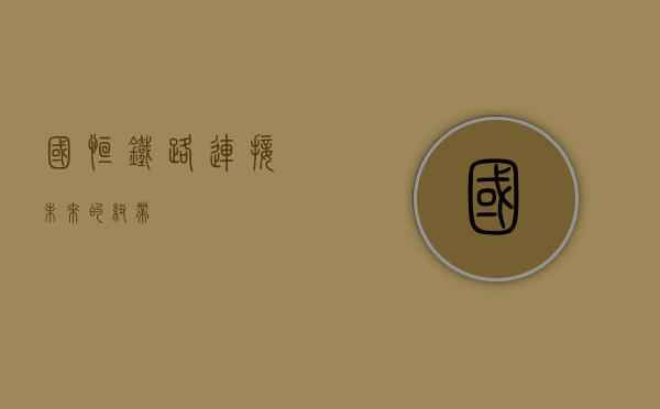 国恒铁路，连接未来的纽带