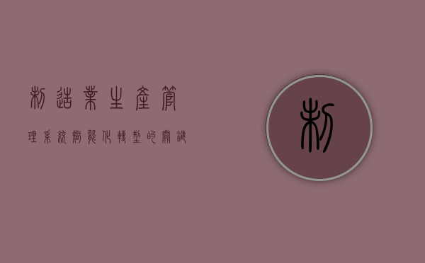 制造业生产管理系统，智能化转型的关键驱动力