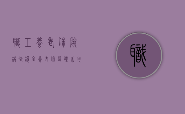 职工养老保险，构建稳定养老保障体系的基石