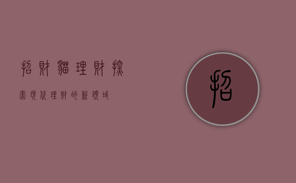 招财猫理财，探索现代理财的新领域