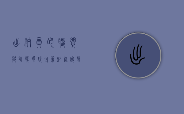 出纳员的职责与挑战，现代企业财务运营的关键一环