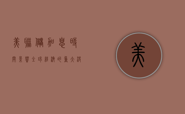 美联储加息时间，影响全球经济的重大决策
