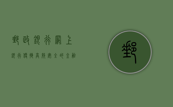 邮政银行网上银行，便捷、高效、安全的金融服务新体验