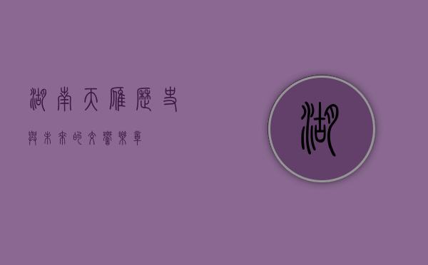 湖南天雁，历史与未来的交响乐章