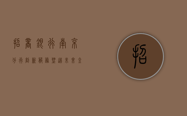 招商银行南京分行，创新服务，塑造未来金融蓝图