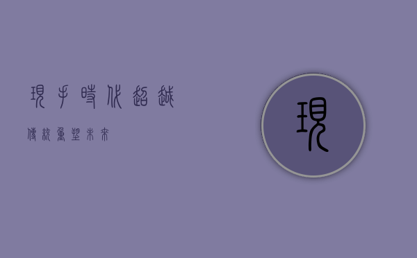 现手时代，超越传统，重塑未来